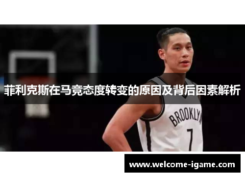 菲利克斯在马竞态度转变的原因及背后因素解析