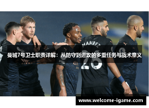 曼城7号卫士职责详解：从防守到进攻的多重任务与战术意义