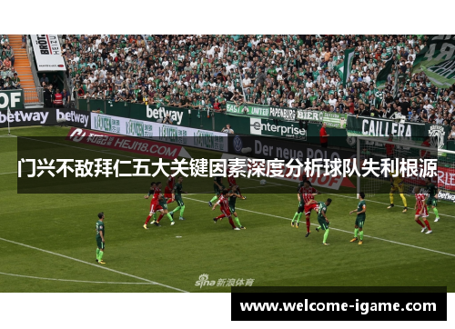 门兴不敌拜仁五大关键因素深度分析球队失利根源 门兴不敌拜仁五大关键因素深度分析球队失利根源