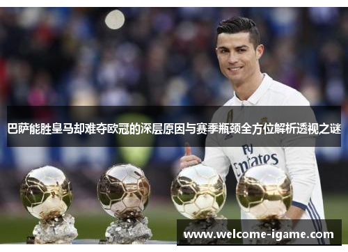 巴萨能胜皇马却难夺欧冠的深层原因与赛季瓶颈全方位解析透视之谜