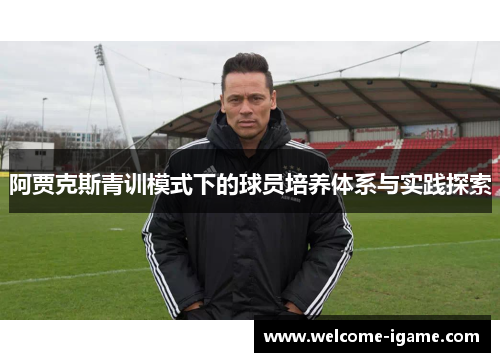 阿贾克斯青训模式下的球员培养体系与实践探索