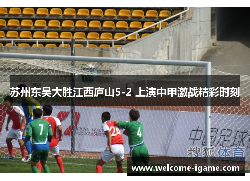苏州东吴大胜江西庐山5-2 上演中甲激战精彩时刻