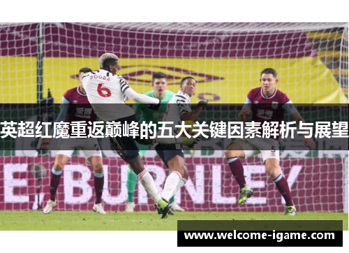 英超红魔重返巅峰的五大关键因素解析与展望