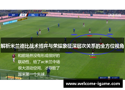 解析米兰德比战术博弈与荣耀象征深层次关系的全方位视角