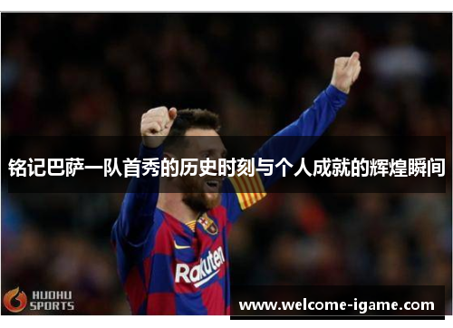 铭记巴萨一队首秀的历史时刻与个人成就的辉煌瞬间