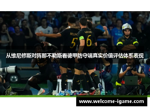 从维尼修斯对阵那不勒斯看德甲防守端真实价值评估体系表现 从维尼修斯对阵那不勒斯看德甲防守端真实价值评估体系表现