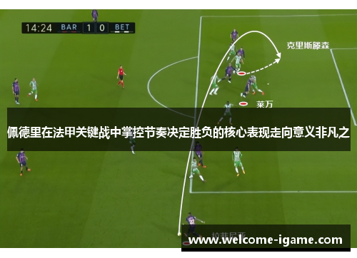 佩德里在法甲关键战中掌控节奏决定胜负的核心表现走向意义非凡之 佩德里在法甲关键战中掌控节奏决定胜负的核心表现走向意义非凡之