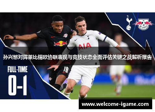 孙兴慜对阵莱比锡欧协联表现与竞技状态全面评估关键之战解析报告 孙兴慜对阵莱比锡欧协联表现与竞技状态全面评估关键之战解析报告