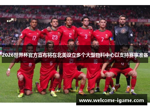 2026世界杯官方宣布将在北美设立多个大型物料中心以支持赛事准备 2026世界杯官方宣布将在北美设立多个大型物料中心以支持赛事准备