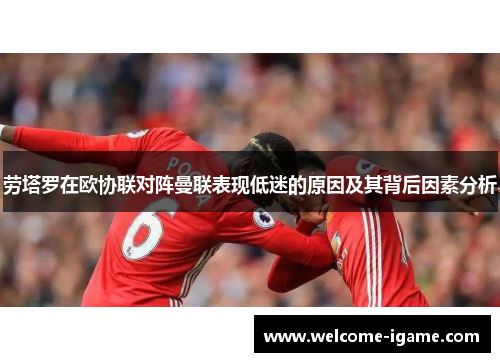 劳塔罗在欧协联对阵曼联表现低迷的原因及其背后因素分析