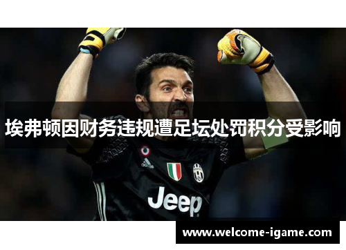 埃弗顿因财务违规遭足坛处罚积分受影响 埃弗顿因财务违规遭足坛处罚积分受影响