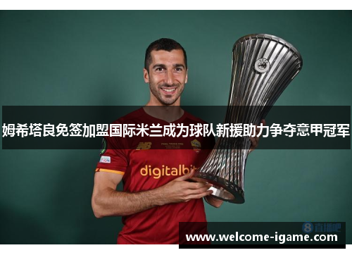 姆希塔良免签加盟国际米兰成为球队新援助力争夺意甲冠军 姆希塔良免签加盟国际米兰成为球队新援助力争夺意甲冠军
