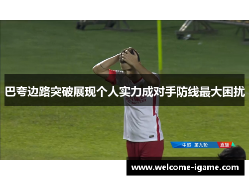 巴夸边路突破展现个人实力成对手防线最大困扰 巴夸边路突破展现个人实力成对手防线最大困扰
