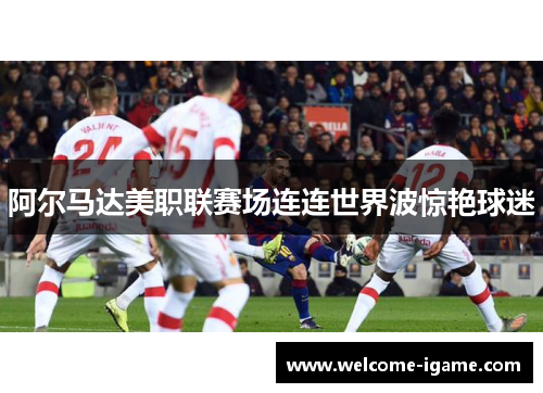 阿尔马达美职联赛场连连世界波惊艳球迷