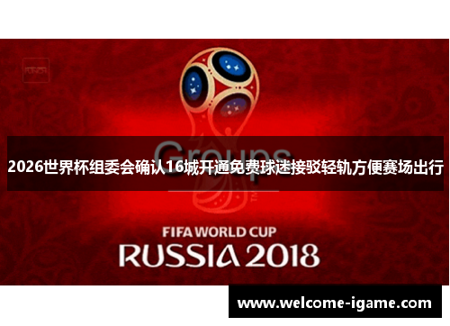 2026世界杯组委会确认16城开通免费球迷接驳轻轨方便赛场出行